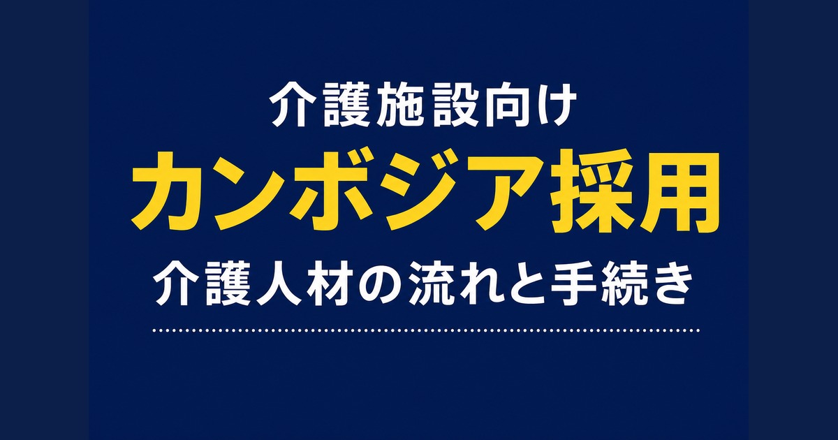 カンボジア採用で介護人材を受け入れる方法|要件・流れ・登録証明書