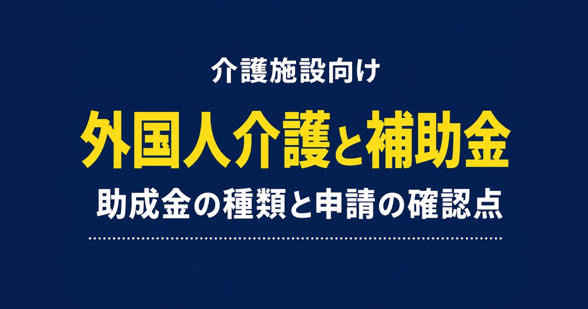 介護の外国人採用で使える助成金・補助金|種類と申請の確認点【2026】