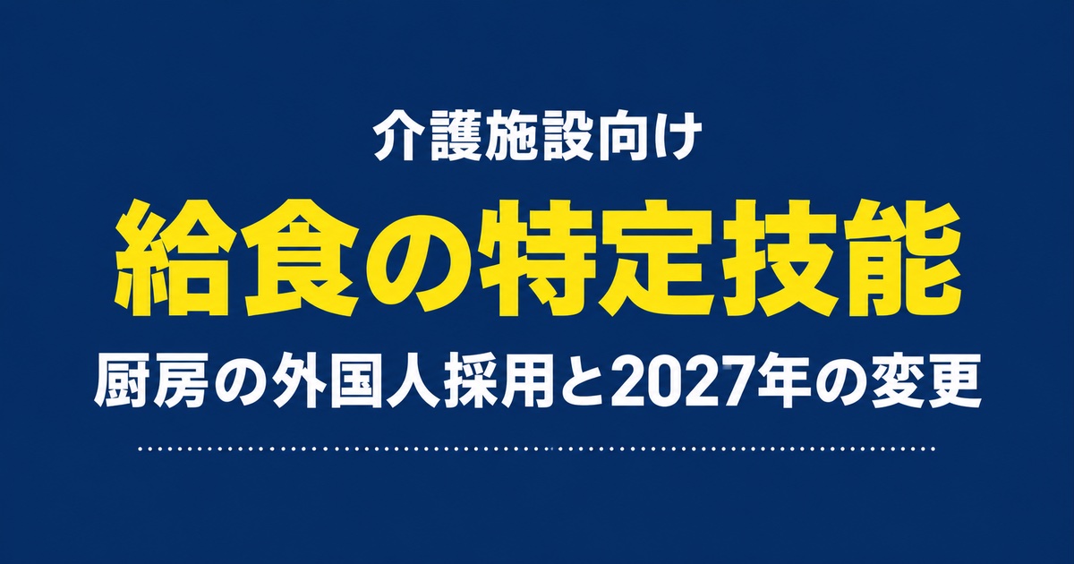 【2027年】介護施設の給食・調理業務で外国人を採用できる？特定技能の制度と条件を解説